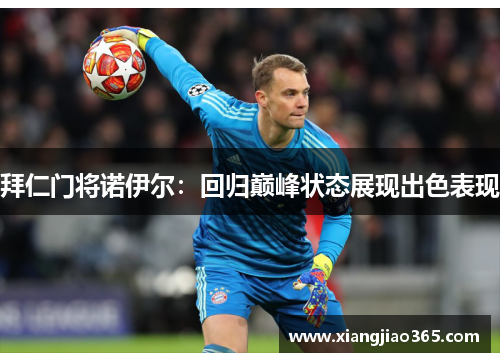 拜仁门将诺伊尔：回归巅峰状态展现出色表现