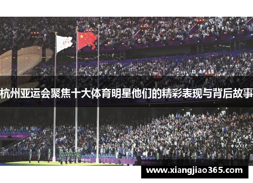 杭州亚运会聚焦十大体育明星他们的精彩表现与背后故事