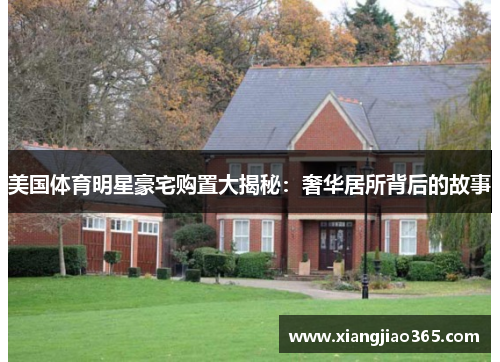 美国体育明星豪宅购置大揭秘：奢华居所背后的故事