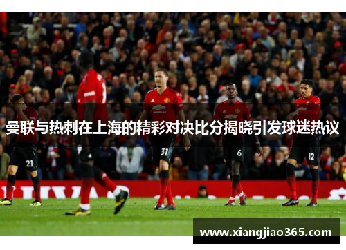 曼联与热刺在上海的精彩对决比分揭晓引发球迷热议