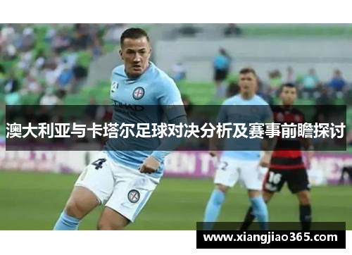 澳大利亚与卡塔尔足球对决分析及赛事前瞻探讨
