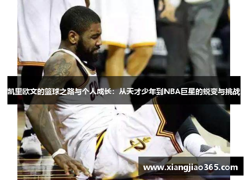 凯里欧文的篮球之路与个人成长：从天才少年到NBA巨星的蜕变与挑战