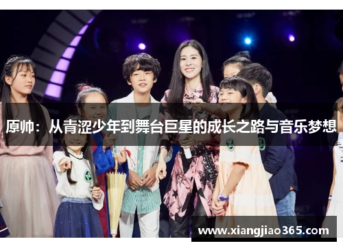 原帅：从青涩少年到舞台巨星的成长之路与音乐梦想