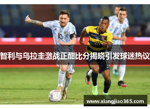 智利与乌拉圭激战正酣比分揭晓引发球迷热议
