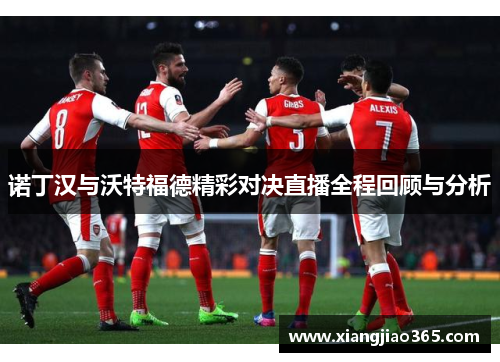 诺丁汉与沃特福德精彩对决直播全程回顾与分析
