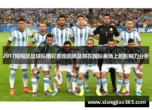 2017阿根廷足球队精彩表现回顾及其在国际赛场上的影响力分析