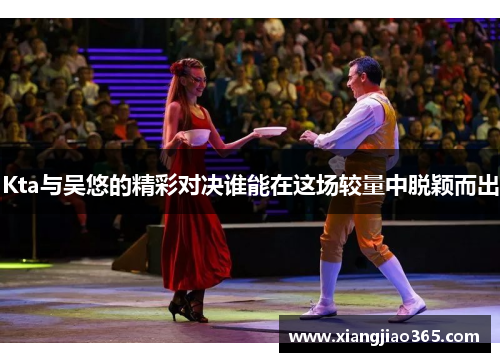 Kta与吴悠的精彩对决谁能在这场较量中脱颖而出