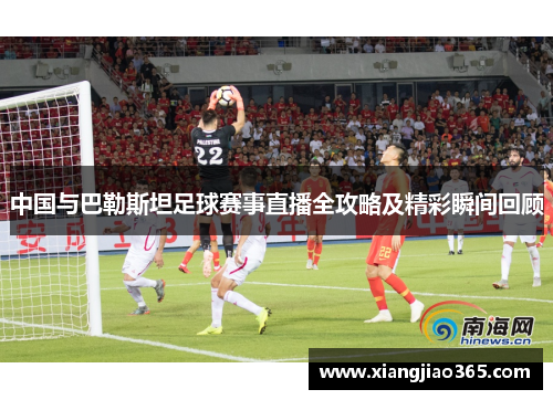 中国与巴勒斯坦足球赛事直播全攻略及精彩瞬间回顾