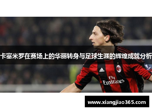 卡塞米罗在赛场上的华丽转身与足球生涯的辉煌成就分析
