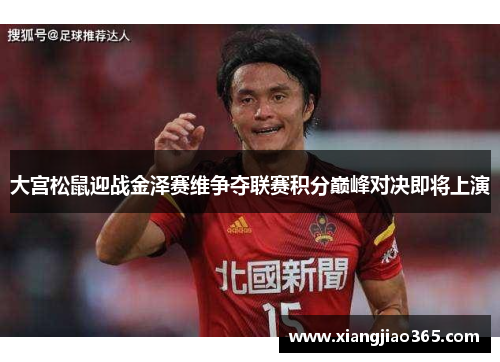 大宫松鼠迎战金泽赛维争夺联赛积分巅峰对决即将上演