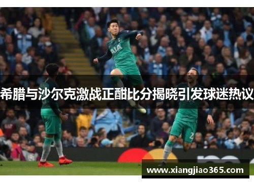 希腊与沙尔克激战正酣比分揭晓引发球迷热议