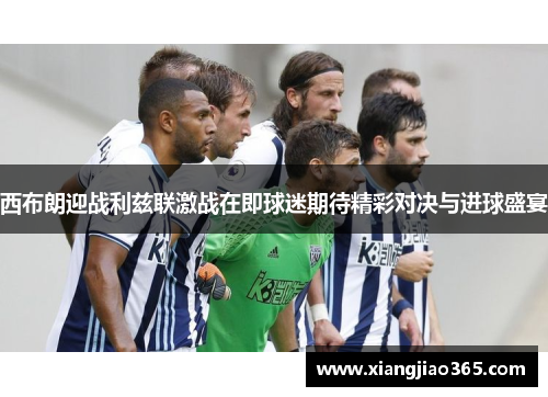 西布朗迎战利兹联激战在即球迷期待精彩对决与进球盛宴