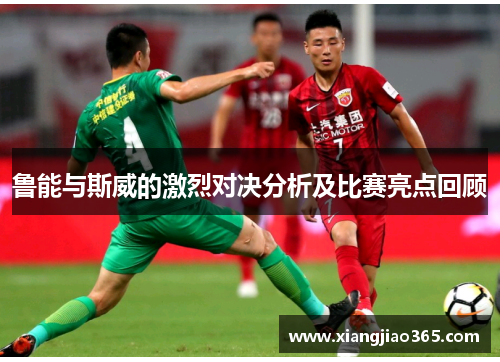 鲁能与斯威的激烈对决分析及比赛亮点回顾