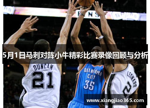 5月1日马刺对阵小牛精彩比赛录像回顾与分析