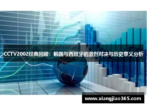 CCTV2002经典回顾：韩国与西班牙的激烈对决与历史意义分析