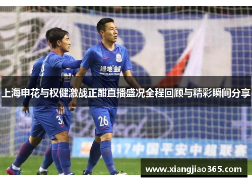 上海申花与权健激战正酣直播盛况全程回顾与精彩瞬间分享