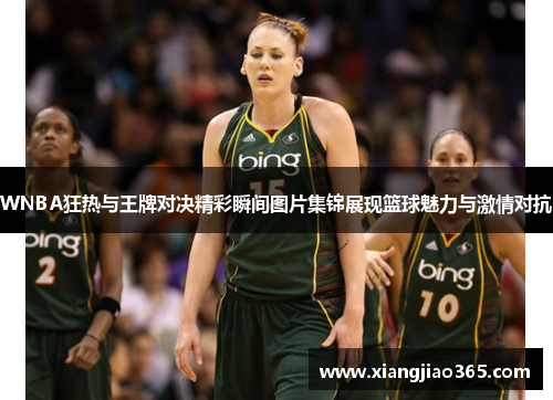 WNBA狂热与王牌对决精彩瞬间图片集锦展现篮球魅力与激情对抗