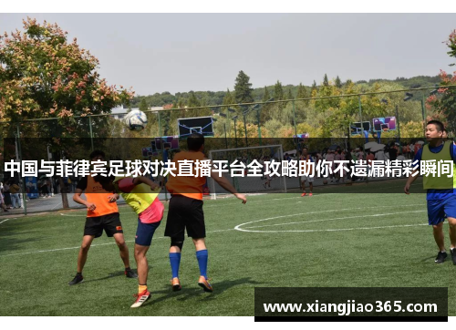 中国与菲律宾足球对决直播平台全攻略助你不遗漏精彩瞬间