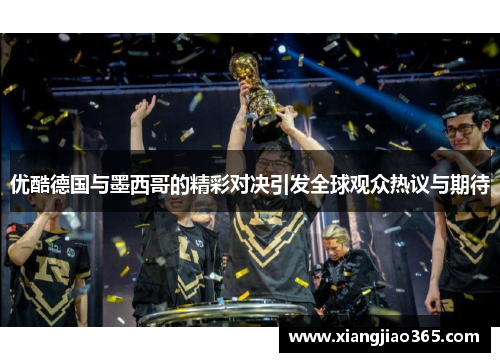 优酷德国与墨西哥的精彩对决引发全球观众热议与期待