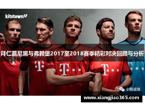 拜仁慕尼黑与弗赖堡2017至2018赛季精彩对决回顾与分析