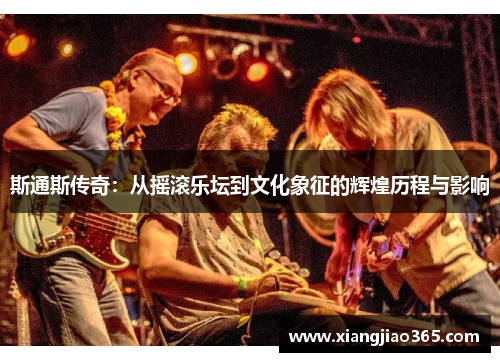 斯通斯传奇：从摇滚乐坛到文化象征的辉煌历程与影响