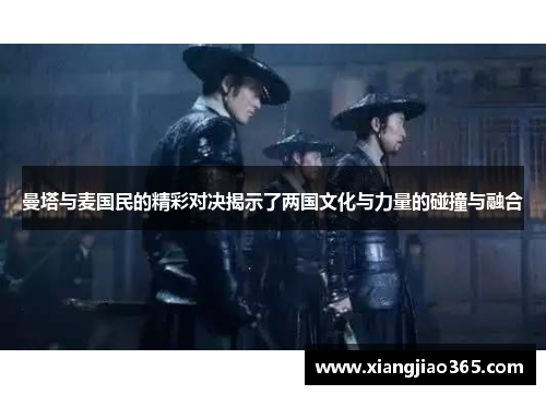 曼塔与麦国民的精彩对决揭示了两国文化与力量的碰撞与融合