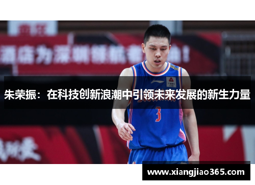 朱荣振：在科技创新浪潮中引领未来发展的新生力量