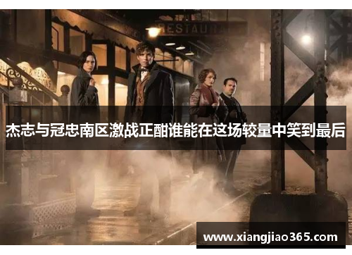 杰志与冠忠南区激战正酣谁能在这场较量中笑到最后