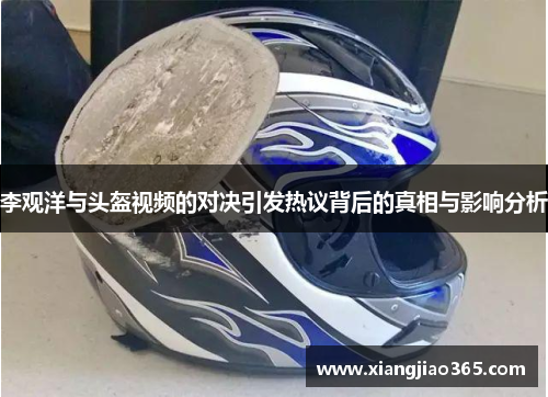 李观洋与头盔视频的对决引发热议背后的真相与影响分析