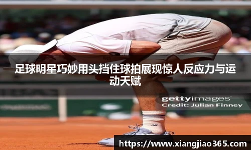 足球明星巧妙用头挡住球拍展现惊人反应力与运动天赋